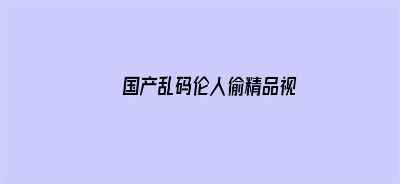 >国产乱码伦人偷精品视频横幅海报图